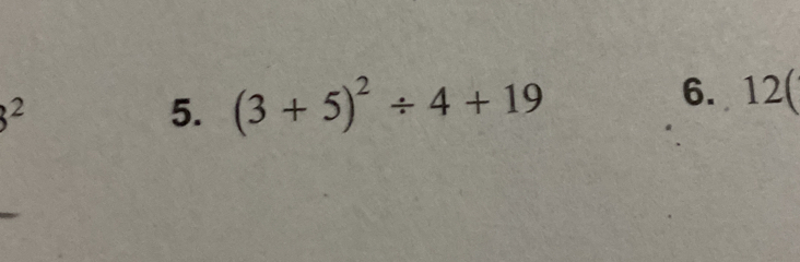 3^2
5. (3+5)^2/ 4+19
6. 12 (