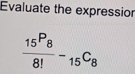 Evaluate the expressior
frac 15^P_88!-_15C_8