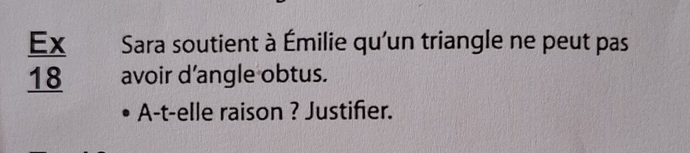 Ex Sara soutient à Émilie qu'un triangle ne peut pas 
18 avoir d’angle obtus. 
A-t-elle raison ? Justifier.