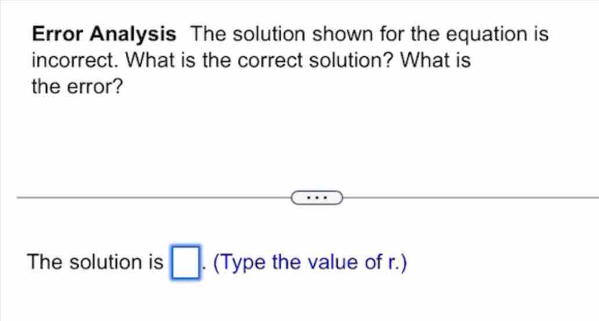 Error Analysis The solution shown for the equation is 
incorrect. What is the correct solution? What is 
the error? 
The solution is □. (Type the value of r.)