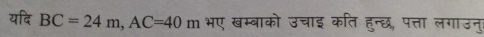 यदि BC=24m, AC=40m भए खम्बाको उचाइ कति हुन्छ, पत्ता लगाउनुर