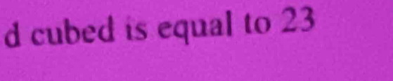 cubed is equal to 23