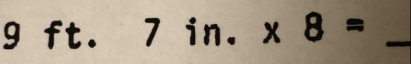 9 ft. 7 in.* 8= _