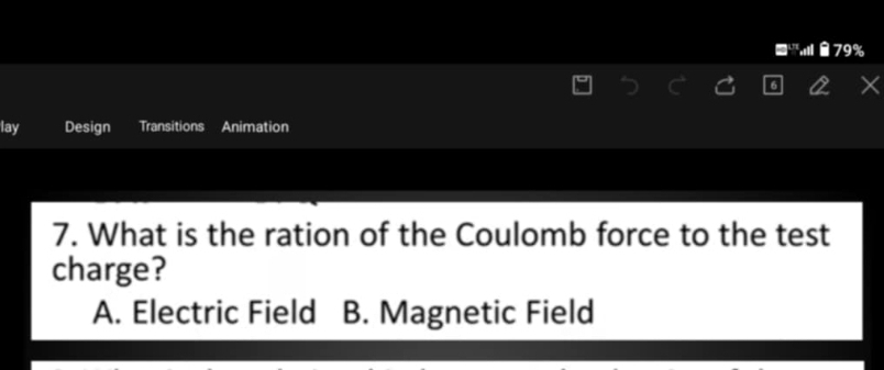 79%
lay Design Transitions Animation
7. What is the ration of the Coulomb force to the test
charge?
A. Electric Field B. Magnetic Field