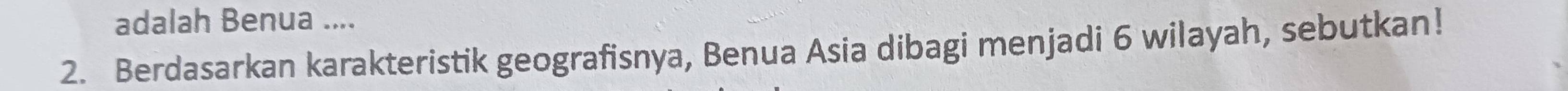 adalah Benua .... 
2. Berdasarkan karakteristik geografisnya, Benua Asia dibagi menjadi 6 wilayah, sebutkan!