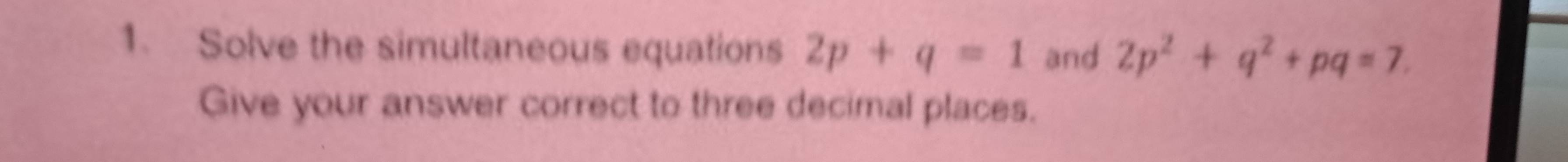 Solve the simultaneous equations 2p+q=1 and 2p^2+q^2+pq=7. 
Give your answer correct to three decimal places.