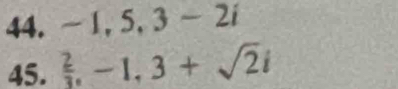 -1, 5, 3-2i
45.  2/3 , -1, 3+sqrt(2)i