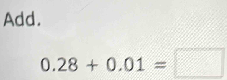 Add.
0.28+0.01=□