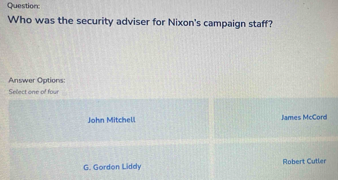 Who was the security adviser for Nixon's campaign staff?
Answer Options:
Select one of four
John Mitchell James McCord
G. Gordon Liddy Robert Cutler