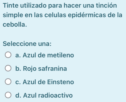 Tinte utilizado para hacer una tinción
simple en las celulas epidérmicas de la
cebolla.
Seleccione una:
a. Azul de metileno
b. Rojo safranina
c. Azul de Einsteno
d. Azul radioactivo