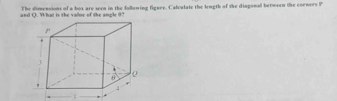 The dimensions of a box are seen in the following figure. Calculate the length of the diagonal between the corners P
and Q. What is the value of the angle θ?
3