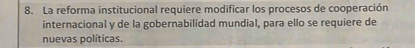 La reforma institucional requiere modificar los procesos de cooperación 
internacional y de la gobernabilidad mundial, para ello se requiere de 
nuevas políticas.