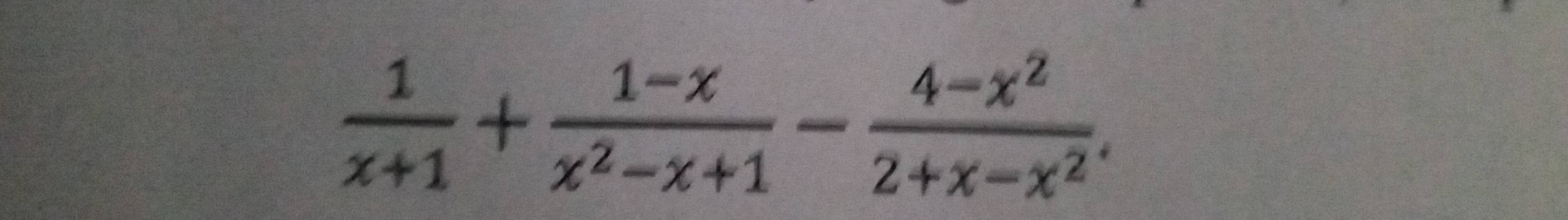  1/x+1 + (1-x)/x^2-x+1 - (4-x^2)/2+x-x^2 .