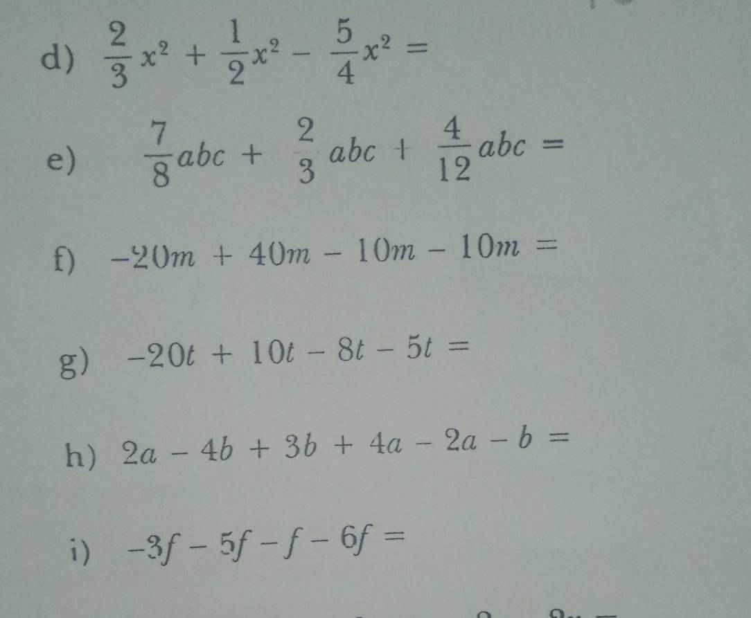  2/3 x^2+ 1/2 x^2- 5/4 x^2=
e)  7/8 abc+ 2/3 abc+ 4/12 abc=
f) -20m+40m-10m-10m=
g) -20t+10t-8t-5t=
h) 2a-4b+3b+4a-2a-b=
i) -3f-5f-f-6f=