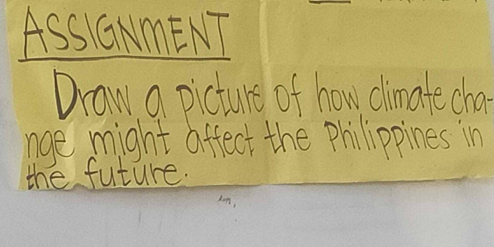 ASSIGNmENT 
Draw a picture of how climatecha 
nge might affect the Philippines in 
the future.