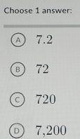 Choose 1 answer:
A 7.2
B 72
c) 720
o 7,200