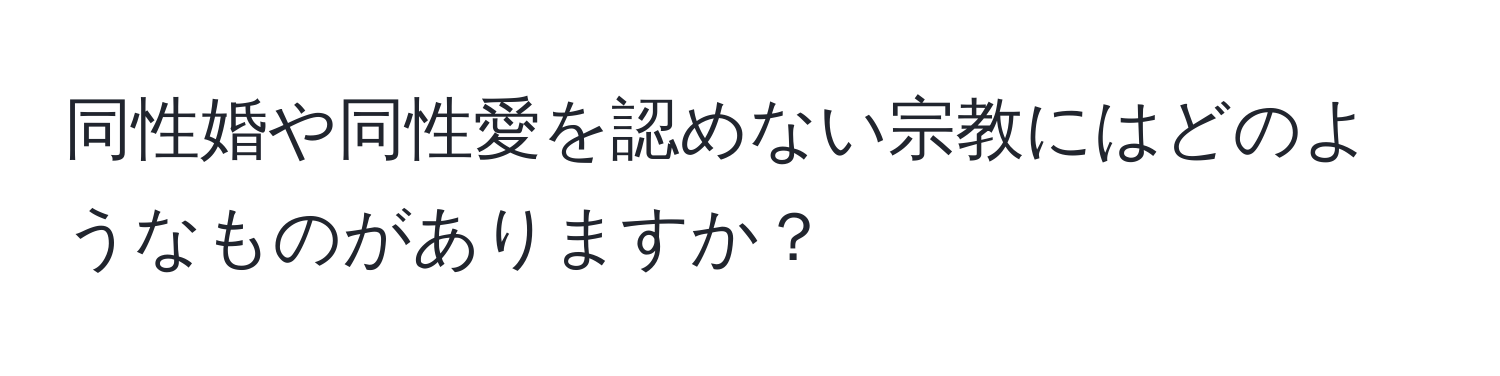 同性婚や同性愛を認めない宗教にはどのようなものがありますか？