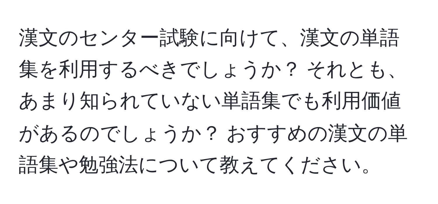 漢文のセンター試験に向けて、漢文の単語集を利用するべきでしょうか？ それとも、あまり知られていない単語集でも利用価値があるのでしょうか？ おすすめの漢文の単語集や勉強法について教えてください。