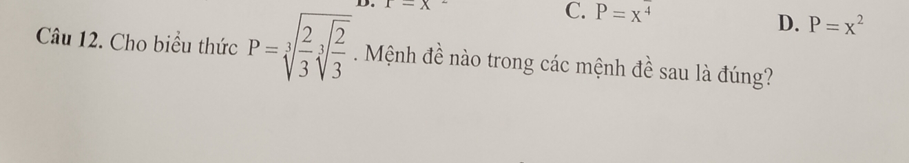 r=x
C. P=x^4
D. P=x^2
Câu 12. Cho biểu thức P=sqrt[3](frac 2)3sqrt[3](frac 2)3. Mệnh đề nào trong các mệnh đề sau là đúng?