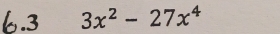 6.3 3x^2-27x^4