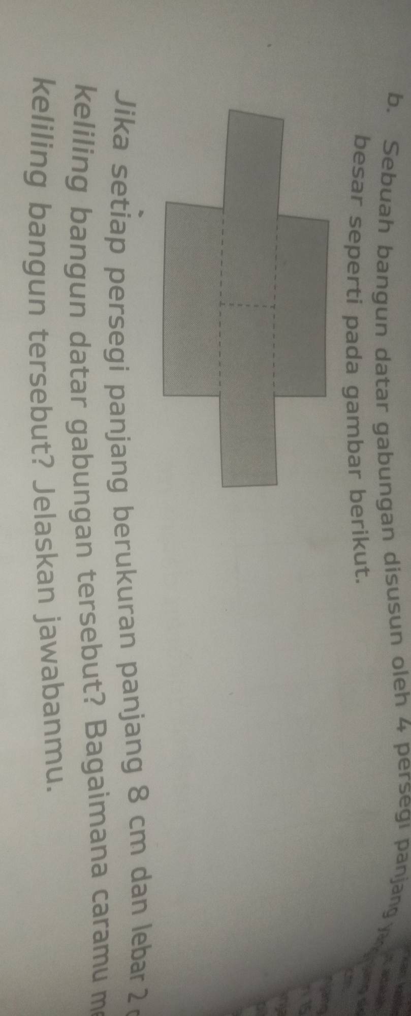 Sebuah bangun datar gabungan disusun oleh 4 persegı panjang a e 
besar seperti pada gambar berikut. 
415 
Jika setiap persegi panjang berukuran panjang 8 cm dan lebar 
keliling bangun datar gabungan tersebut? Bagaimana caramu m 
keliling bangun tersebut? Jelaskan jawabanmu.