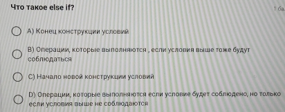 4to takoe else if? 1 6a
Α) Конец консτрукции условий
В) Олерациие ΚоΤорыιе вылолняюотся η еслиδусловия выίше тоже будут
Cоблοдατьcя
C) Начало новой κонсτрукции условий
D) ОπерацииΒ κоΤοрыίе выΙπолняюоτся если условие δудеτ соблπιοденоη но τοлько
если условия выΙше не соблодаΙотся