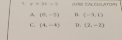 y>2x-5 (USE CALCULATOR)
A. (0,-5) B. (-3,1)
C. (4,-4) D. (2,-2)