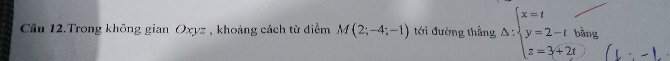 Cầu 12.Trong không gian Oxyz , khoảng cách từ điểm M(2;-4;-1) tới đường thẳng Delta :beginarrayl x=t y=2-tbing z=3+2tendarray.