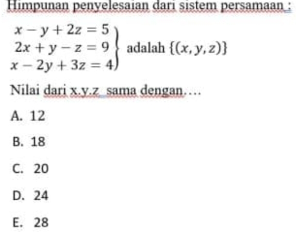 Himpunan penyelesaian dari sistem persamaan :
.beginarrayr x-y+2z=5 2x+y-z=9 x-2y+3z=4endarray adalah  (x,y,z)
Nilai dari x. y. z sama dengan……
A. 12
B. 18
C. 20
D. 24
E. 28