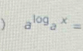 ) a^(log)a^x=