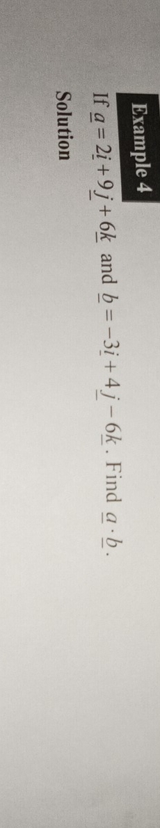 Example 4 
If _ a=2_ i+9_ j+6_ k and _ b=-3_ i+4j-6_ k. Find _ a· _ b. 
Solution