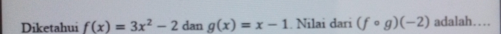 Diketahui f(x)=3x^2-2 dan g(x)=x-1. Nilai dari (fcirc g)(-2) adalah…