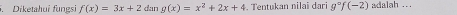 Diketahui fungs f(x)=3x+2 dan g(x)=x^2+2x+4. Tentukan nilai dari g°f(-2) adalah ...