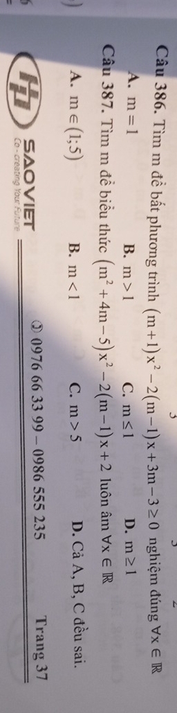 Tìm m đề bất phương trình (m+1)x^2-2(m-1)x+3m-3≥ 0 nghiệm đúng forall x∈ R
A. m=1 D. m≥ 1
B. m>1 C. m≤ 1
Câu 387. Tìm m đề biểu thức (m^2+4m-5)x^2-2(m-1)x+2 luôn amforall x∈ R
A. m∈ (1;5) B. m<1</tex> C. m>5 D. Cả A, B, C đều sai.
SAOVIET ③ 0976 66 33 99 - 0986 555 235 Trang 37
tn Co - creating Your Future