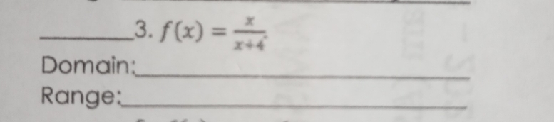 f(x)= x/x+4 . 
_ 
Domain: 
Range:_