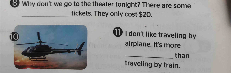 Why don't we go to the theater tonight? There are some 
_tickets. They only cost $20. 
1 I don't like traveling by 
airplane. It's more 
_than 
traveling by train.