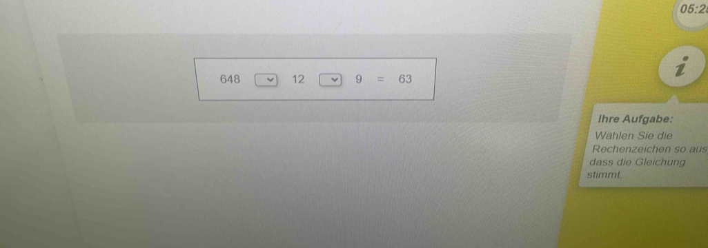 05:2
648 12 9=63
Ihre Aufgabe:
Wählen Sie die
Rechenzeichen so aus
dass die Gleichung
stimmt.