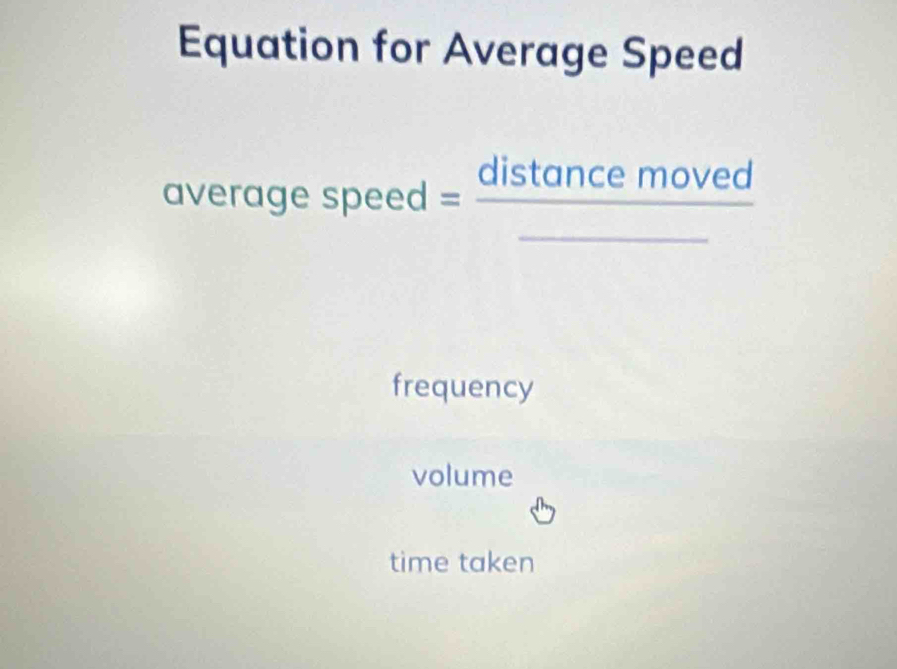 Equation for Average Speed
average speed = distance moved
frequency
volume
time taken