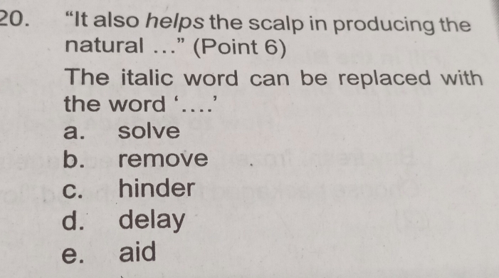 “It also helps the scalp in producing the
natural …” (Point 6)
The italic word can be replaced with
the word ‘…’
a. solve
b. remove
c. hinder
d. delay
e. aid