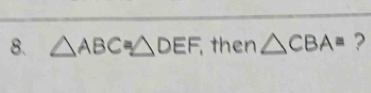 △ ABC≌ △ DEF then △ CBA= ?