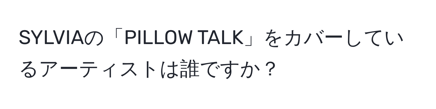 SYLVIAの「PILLOW TALK」をカバーしているアーティストは誰ですか？