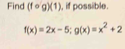 Find (fcirc g)(1) , if possible.
f(x)=2x-5; g(x)=x^2+2