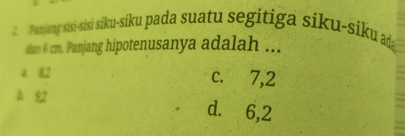 Panjang sisi-sisi siku-siku pada suatu segitiga siku-siku d
dan 6 cm. Panjang hipotenusanya adalah ...
a. 8, 2 c. 7, 2
b. 9, 2
d. 6, 2