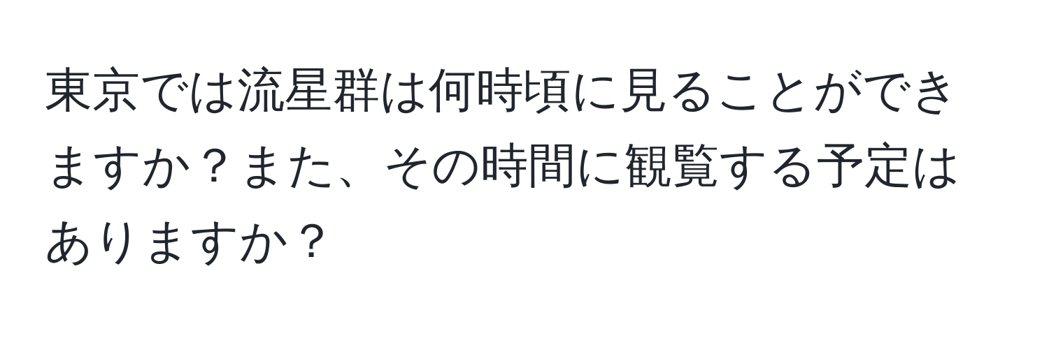 東京では流星群は何時頃に見ることができますか？また、その時間に観覧する予定はありますか？