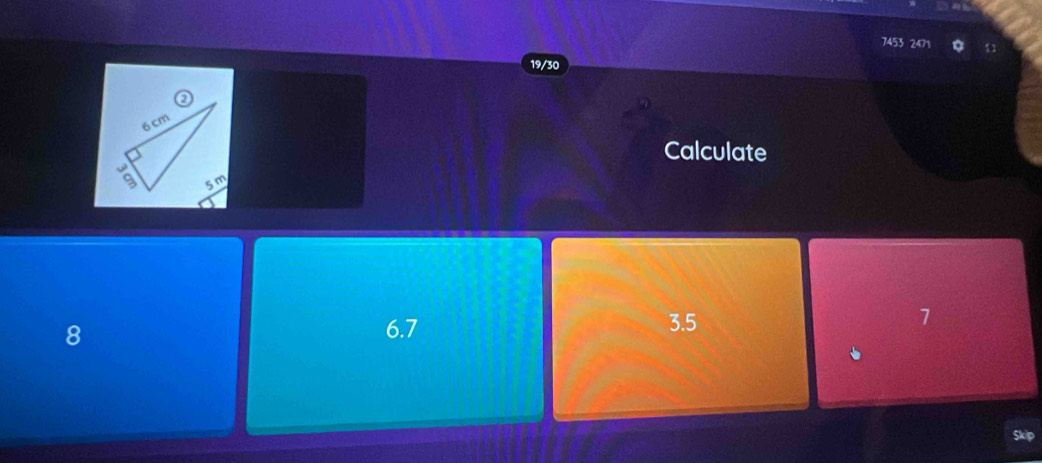 7453 2471 u
19/30
Calculate
8 6.7 3.5 7
Skip