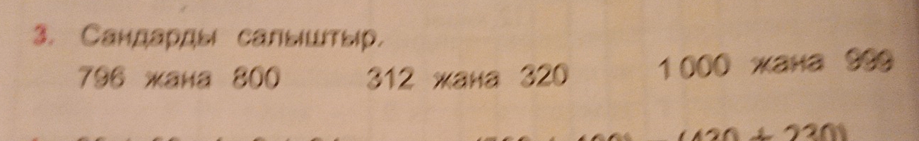 Сандардыι салыштыр.
796 жана 800 312 жанa 320 1 000 жана 999
+2200