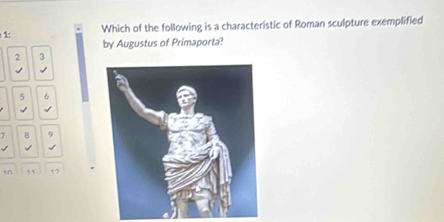 Which of the following is a characteristic of Roman sculpture exemplified
1
by Augustus of Primaporta?
2 3
√
5 6
√ √
7 8 9
√
10 11 12