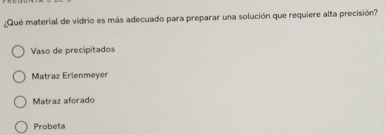 ¿Qué material de vidrio es más adecuado para preparar una solución que requiere alta precisión?
Vaso de precipitados
Matraz Erlenmeyer
Matraz aforado
Probeta