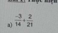 ' 
a)  (-3)/14 + 2/21 