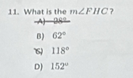 What is the m∠ FHC ?
A) 98°
B) 62°
118°
D) 152°